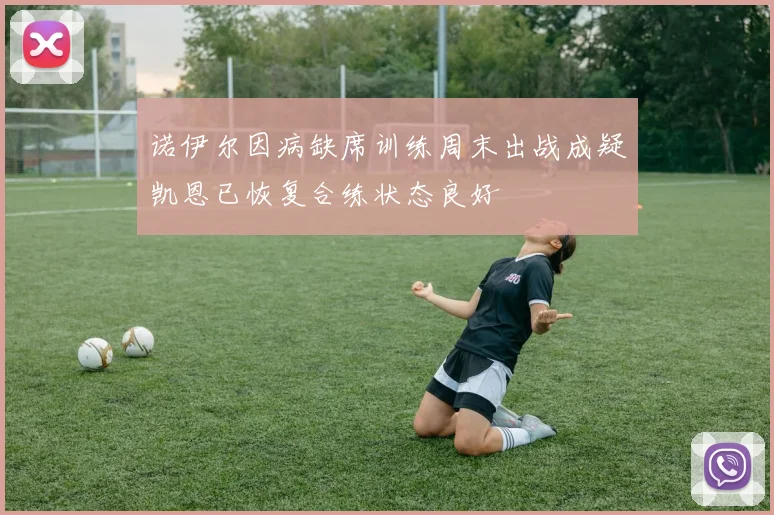 诺伊尔因病缺席训练周末出战成疑凯恩已恢复合练状态良好